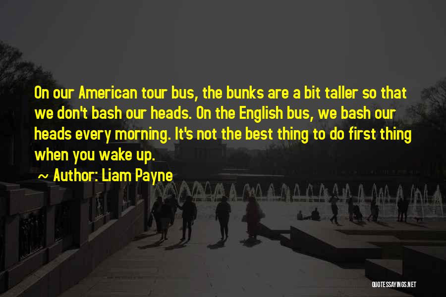 Liam Payne Quotes: On Our American Tour Bus, The Bunks Are A Bit Taller So That We Don't Bash Our Heads. On The