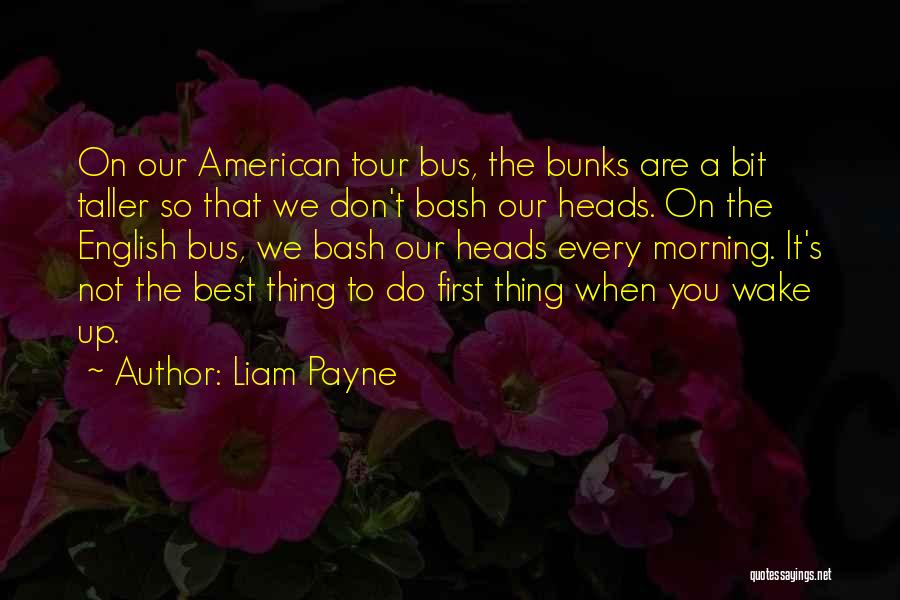 Liam Payne Quotes: On Our American Tour Bus, The Bunks Are A Bit Taller So That We Don't Bash Our Heads. On The