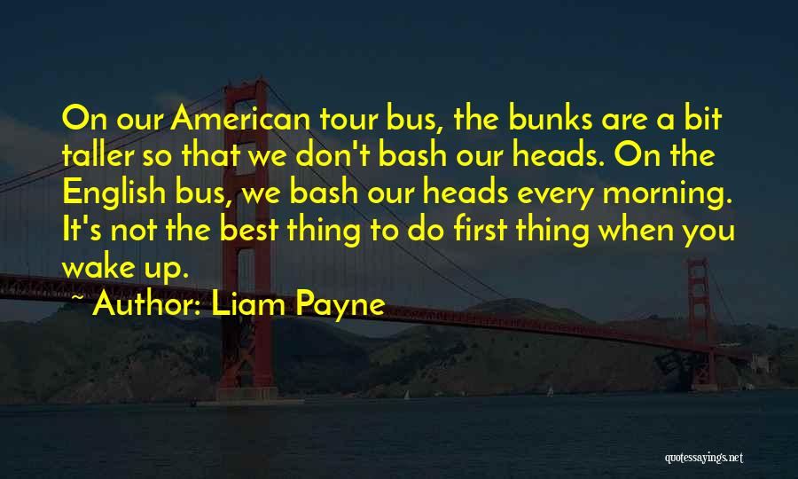 Liam Payne Quotes: On Our American Tour Bus, The Bunks Are A Bit Taller So That We Don't Bash Our Heads. On The