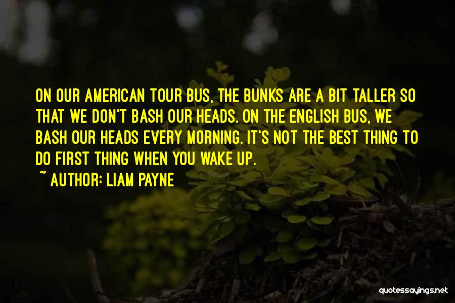 Liam Payne Quotes: On Our American Tour Bus, The Bunks Are A Bit Taller So That We Don't Bash Our Heads. On The