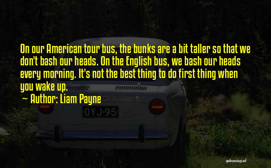 Liam Payne Quotes: On Our American Tour Bus, The Bunks Are A Bit Taller So That We Don't Bash Our Heads. On The