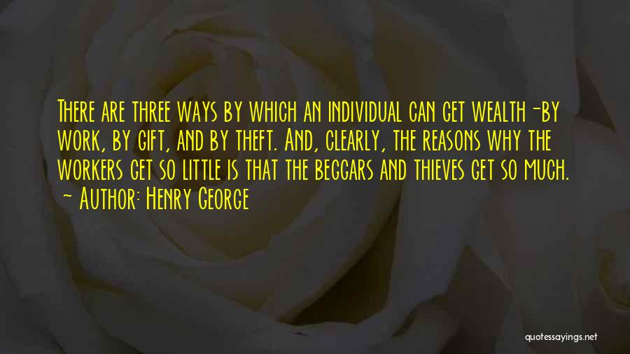 Henry George Quotes: There Are Three Ways By Which An Individual Can Get Wealth-by Work, By Gift, And By Theft. And, Clearly, The