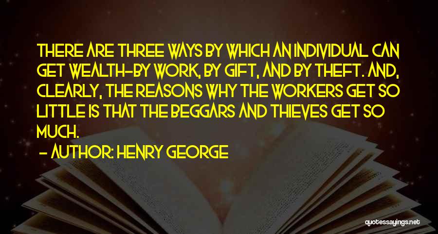 Henry George Quotes: There Are Three Ways By Which An Individual Can Get Wealth-by Work, By Gift, And By Theft. And, Clearly, The