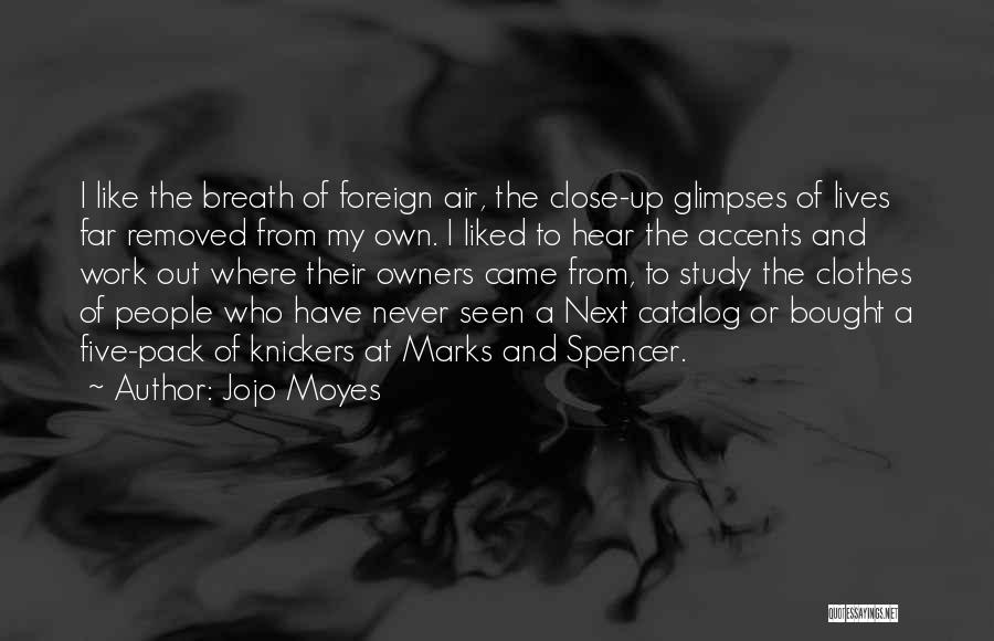 Jojo Moyes Quotes: I Like The Breath Of Foreign Air, The Close-up Glimpses Of Lives Far Removed From My Own. I Liked To
