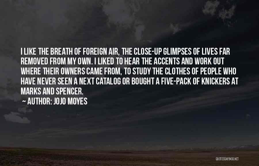 Jojo Moyes Quotes: I Like The Breath Of Foreign Air, The Close-up Glimpses Of Lives Far Removed From My Own. I Liked To
