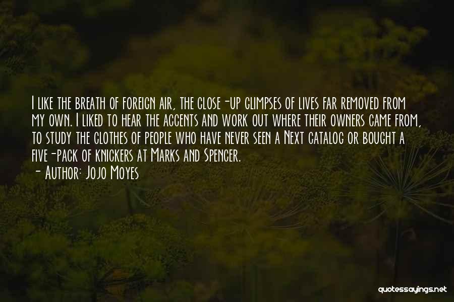Jojo Moyes Quotes: I Like The Breath Of Foreign Air, The Close-up Glimpses Of Lives Far Removed From My Own. I Liked To