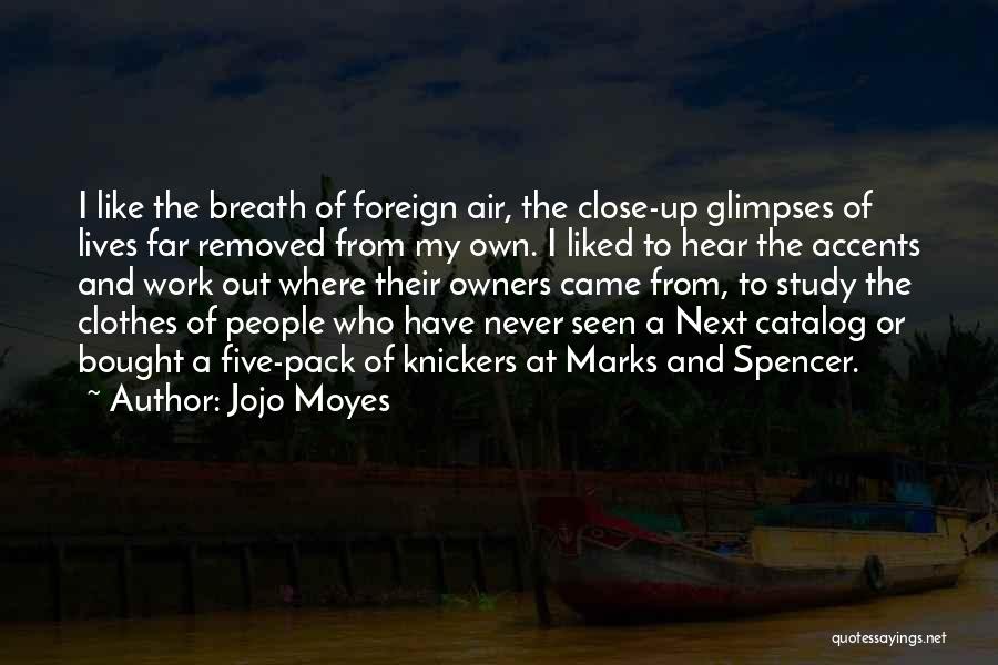 Jojo Moyes Quotes: I Like The Breath Of Foreign Air, The Close-up Glimpses Of Lives Far Removed From My Own. I Liked To