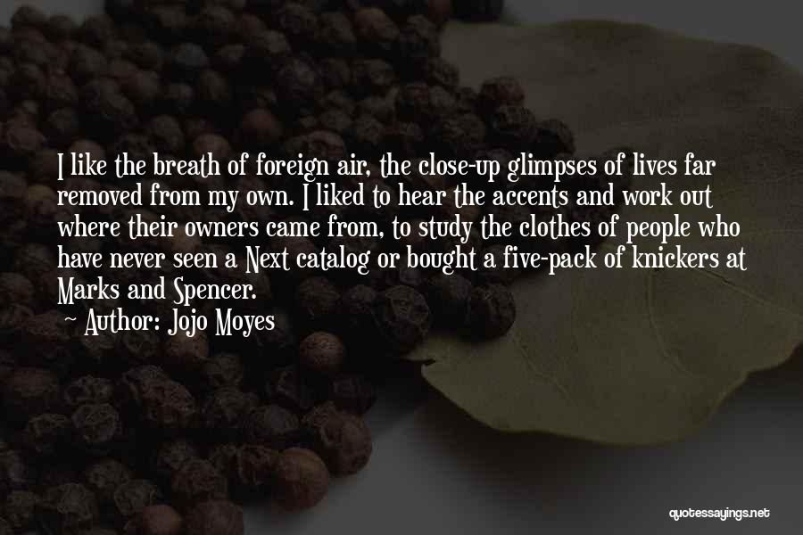 Jojo Moyes Quotes: I Like The Breath Of Foreign Air, The Close-up Glimpses Of Lives Far Removed From My Own. I Liked To