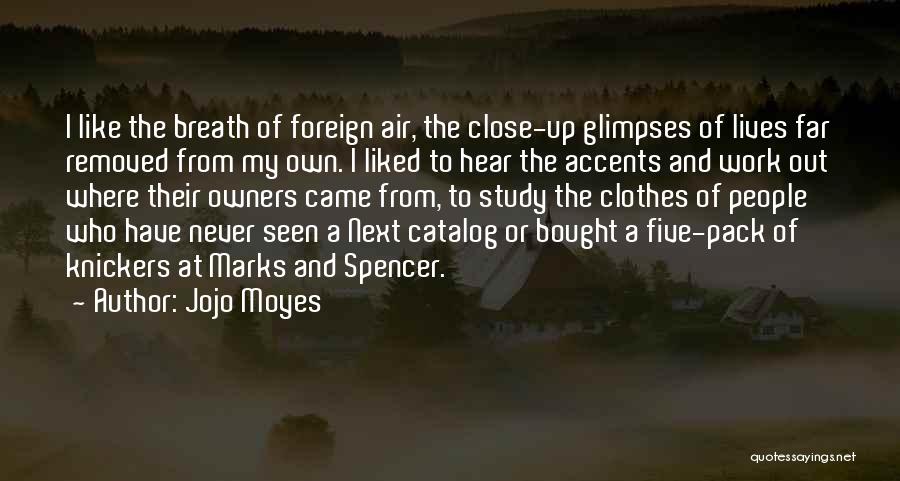 Jojo Moyes Quotes: I Like The Breath Of Foreign Air, The Close-up Glimpses Of Lives Far Removed From My Own. I Liked To