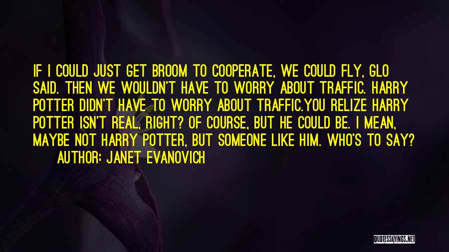 Janet Evanovich Quotes: If I Could Just Get Broom To Cooperate, We Could Fly, Glo Said. Then We Wouldn't Have To Worry About