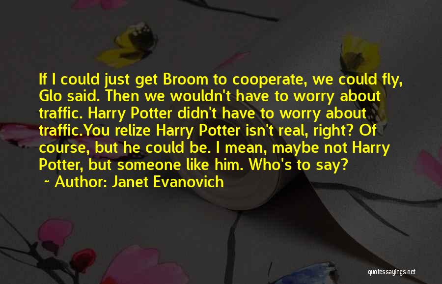 Janet Evanovich Quotes: If I Could Just Get Broom To Cooperate, We Could Fly, Glo Said. Then We Wouldn't Have To Worry About