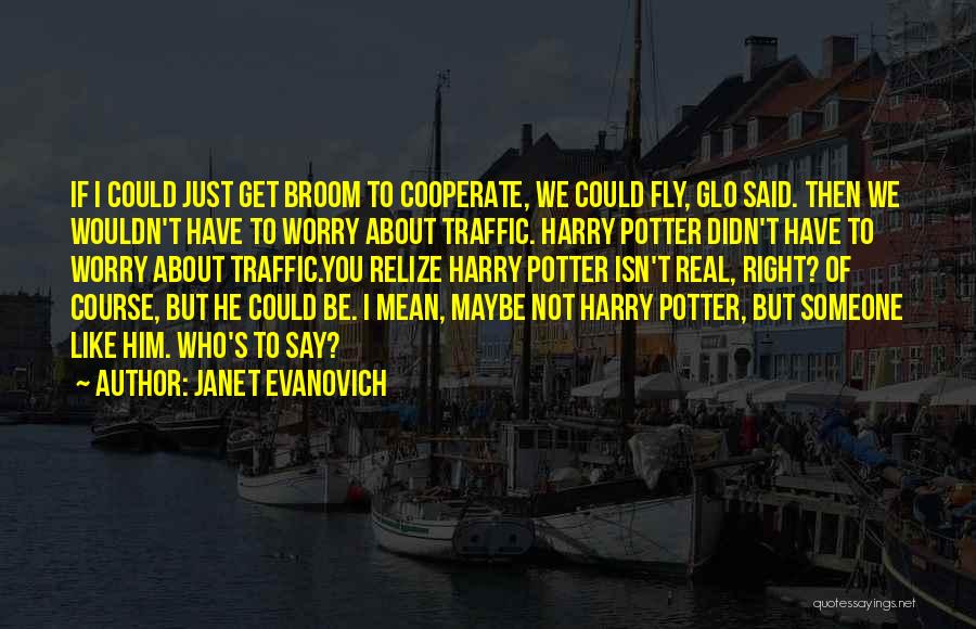 Janet Evanovich Quotes: If I Could Just Get Broom To Cooperate, We Could Fly, Glo Said. Then We Wouldn't Have To Worry About