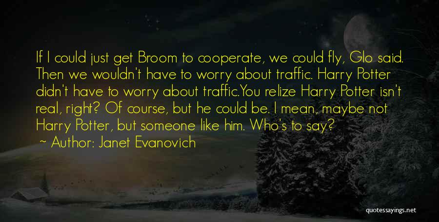 Janet Evanovich Quotes: If I Could Just Get Broom To Cooperate, We Could Fly, Glo Said. Then We Wouldn't Have To Worry About
