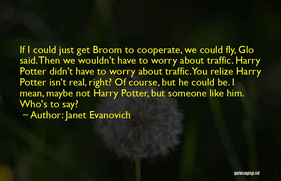 Janet Evanovich Quotes: If I Could Just Get Broom To Cooperate, We Could Fly, Glo Said. Then We Wouldn't Have To Worry About