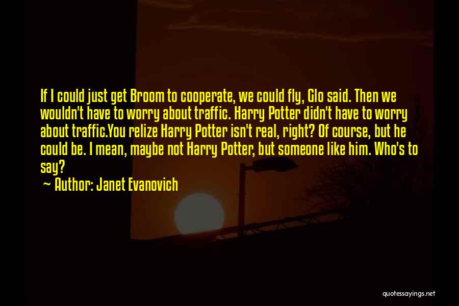 Janet Evanovich Quotes: If I Could Just Get Broom To Cooperate, We Could Fly, Glo Said. Then We Wouldn't Have To Worry About