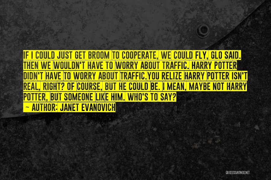 Janet Evanovich Quotes: If I Could Just Get Broom To Cooperate, We Could Fly, Glo Said. Then We Wouldn't Have To Worry About