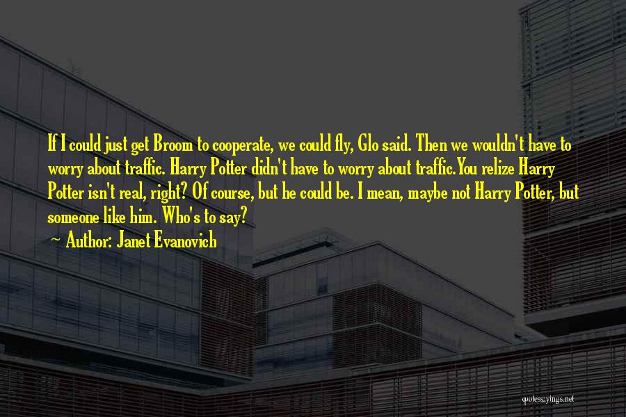 Janet Evanovich Quotes: If I Could Just Get Broom To Cooperate, We Could Fly, Glo Said. Then We Wouldn't Have To Worry About