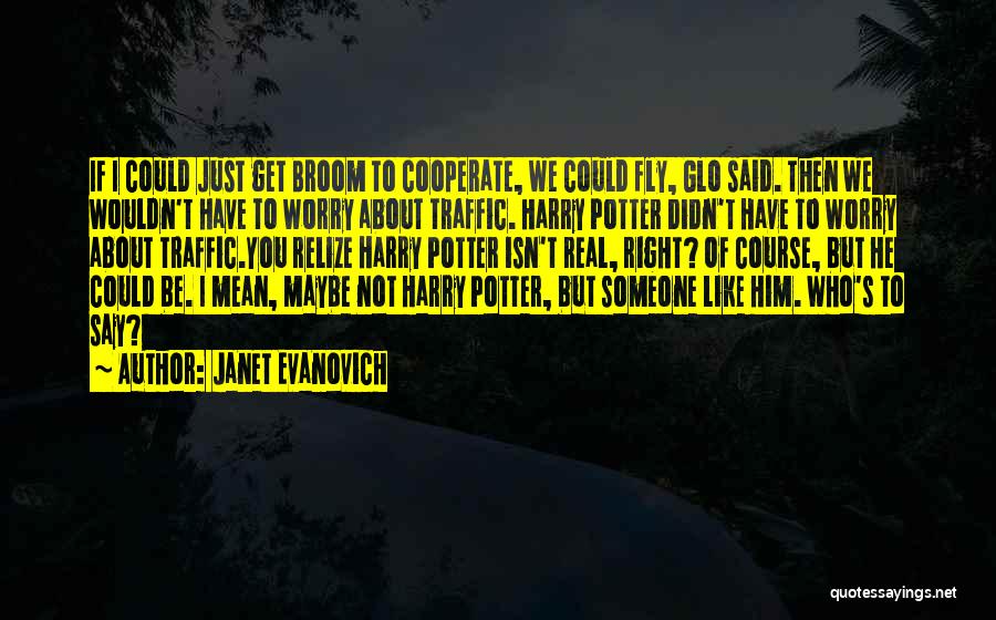 Janet Evanovich Quotes: If I Could Just Get Broom To Cooperate, We Could Fly, Glo Said. Then We Wouldn't Have To Worry About