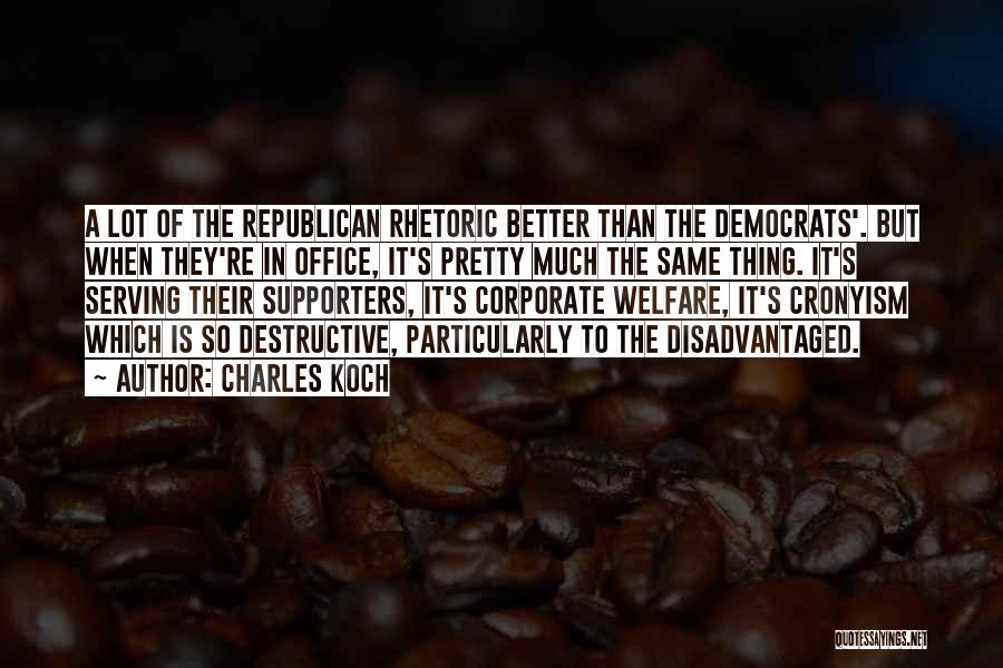 Charles Koch Quotes: A Lot Of The Republican Rhetoric Better Than The Democrats'. But When They're In Office, It's Pretty Much The Same