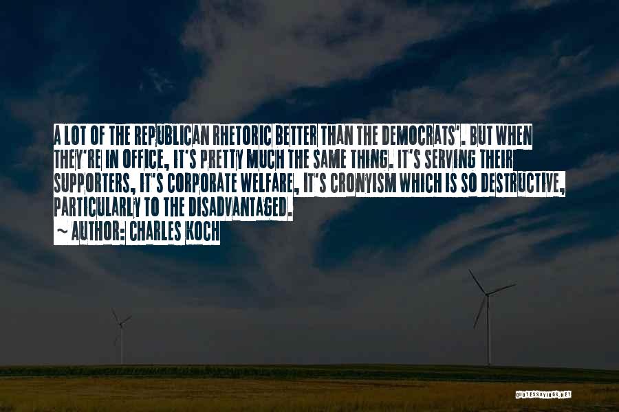 Charles Koch Quotes: A Lot Of The Republican Rhetoric Better Than The Democrats'. But When They're In Office, It's Pretty Much The Same