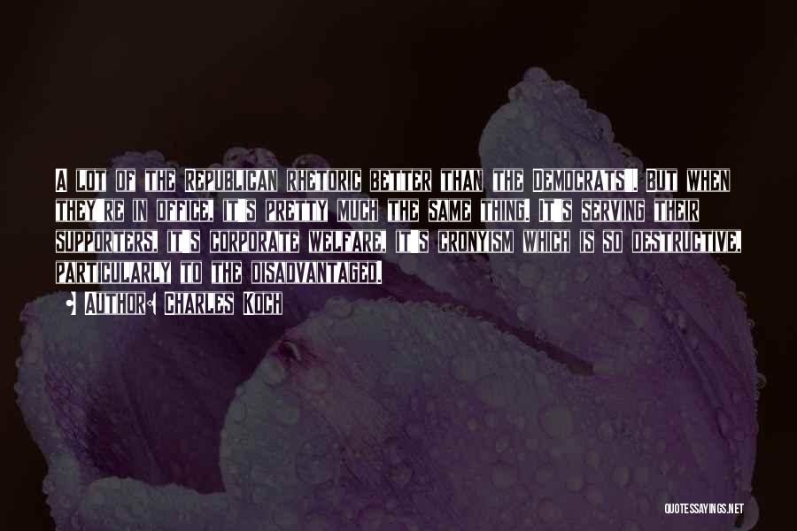 Charles Koch Quotes: A Lot Of The Republican Rhetoric Better Than The Democrats'. But When They're In Office, It's Pretty Much The Same
