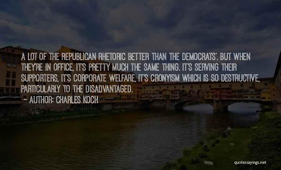 Charles Koch Quotes: A Lot Of The Republican Rhetoric Better Than The Democrats'. But When They're In Office, It's Pretty Much The Same