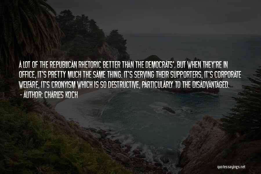 Charles Koch Quotes: A Lot Of The Republican Rhetoric Better Than The Democrats'. But When They're In Office, It's Pretty Much The Same