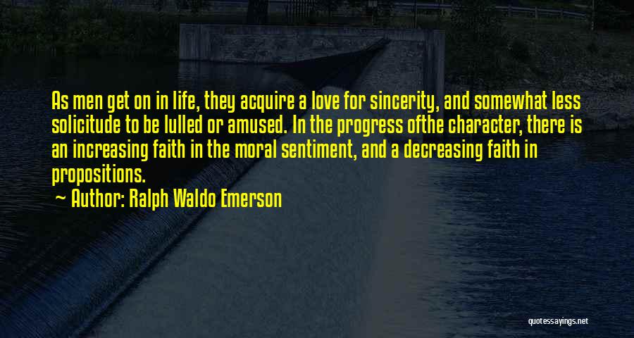 Ralph Waldo Emerson Quotes: As Men Get On In Life, They Acquire A Love For Sincerity, And Somewhat Less Solicitude To Be Lulled Or