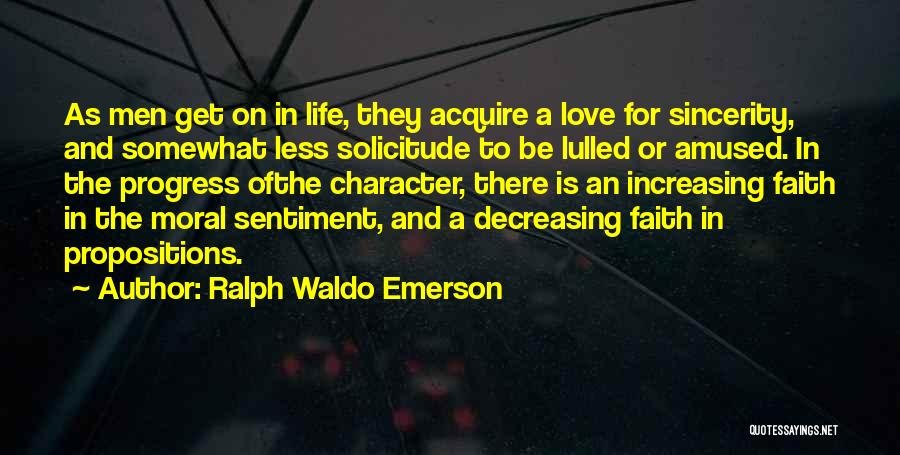 Ralph Waldo Emerson Quotes: As Men Get On In Life, They Acquire A Love For Sincerity, And Somewhat Less Solicitude To Be Lulled Or
