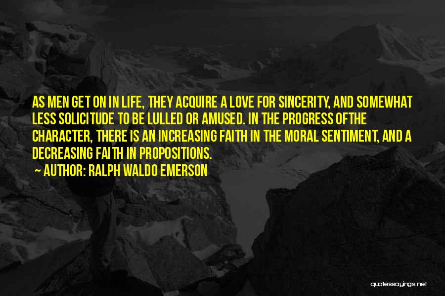 Ralph Waldo Emerson Quotes: As Men Get On In Life, They Acquire A Love For Sincerity, And Somewhat Less Solicitude To Be Lulled Or