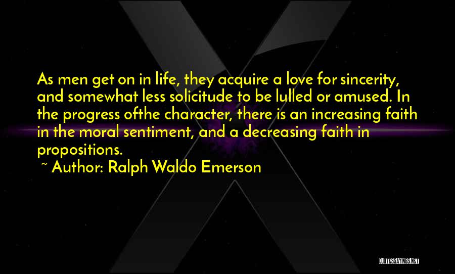 Ralph Waldo Emerson Quotes: As Men Get On In Life, They Acquire A Love For Sincerity, And Somewhat Less Solicitude To Be Lulled Or