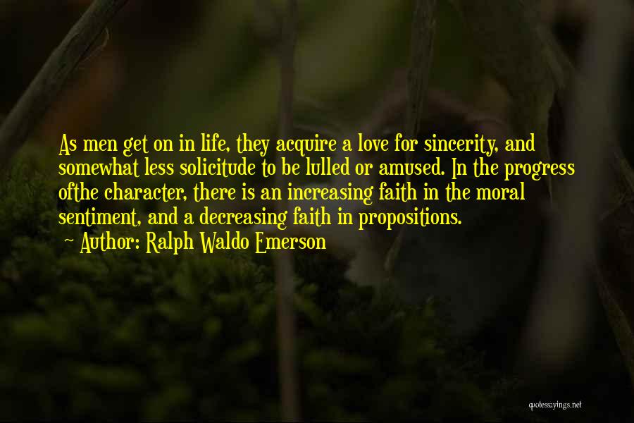 Ralph Waldo Emerson Quotes: As Men Get On In Life, They Acquire A Love For Sincerity, And Somewhat Less Solicitude To Be Lulled Or