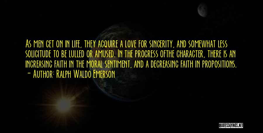 Ralph Waldo Emerson Quotes: As Men Get On In Life, They Acquire A Love For Sincerity, And Somewhat Less Solicitude To Be Lulled Or