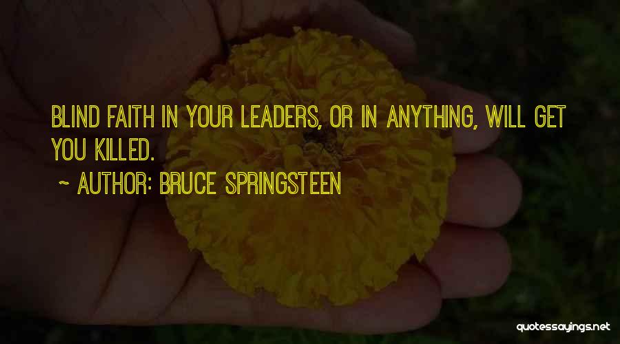 Bruce Springsteen Quotes: Blind Faith In Your Leaders, Or In Anything, Will Get You Killed.