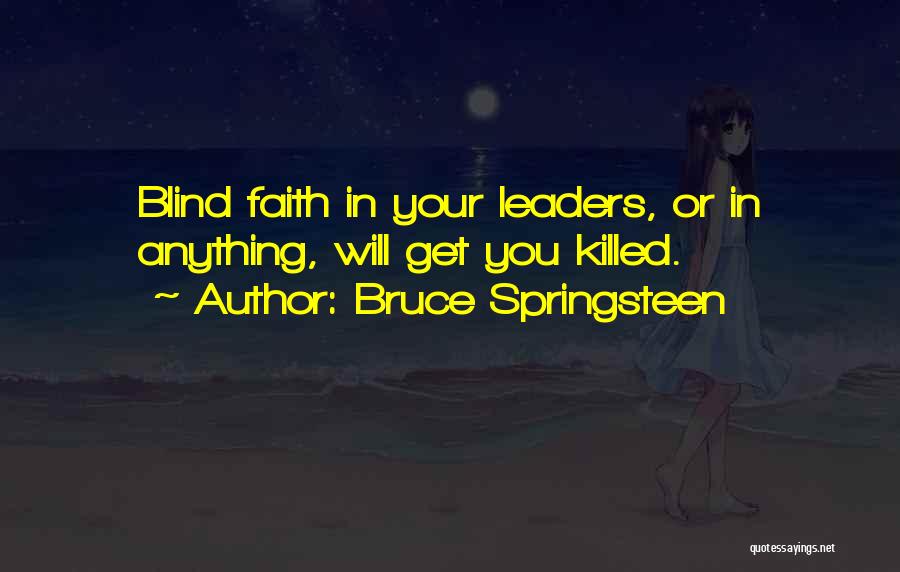 Bruce Springsteen Quotes: Blind Faith In Your Leaders, Or In Anything, Will Get You Killed.