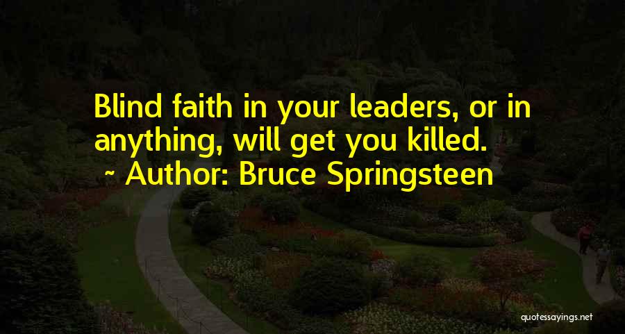 Bruce Springsteen Quotes: Blind Faith In Your Leaders, Or In Anything, Will Get You Killed.