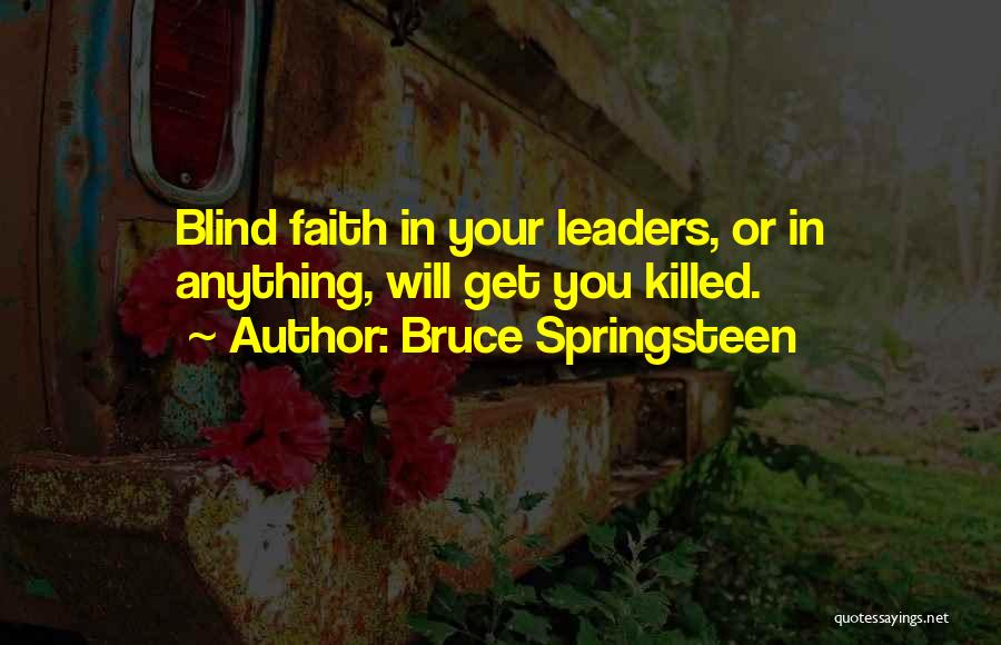 Bruce Springsteen Quotes: Blind Faith In Your Leaders, Or In Anything, Will Get You Killed.