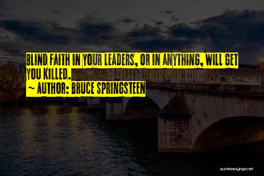Bruce Springsteen Quotes: Blind Faith In Your Leaders, Or In Anything, Will Get You Killed.