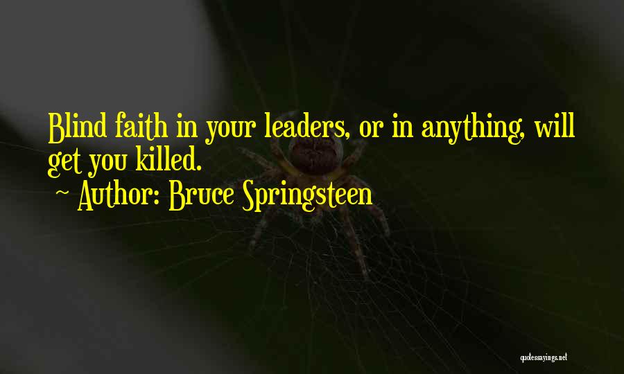 Bruce Springsteen Quotes: Blind Faith In Your Leaders, Or In Anything, Will Get You Killed.