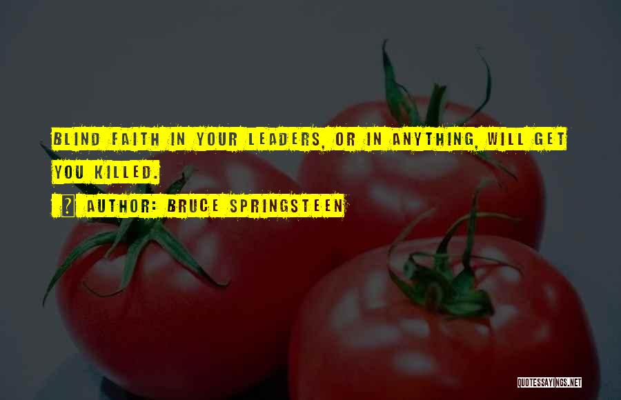 Bruce Springsteen Quotes: Blind Faith In Your Leaders, Or In Anything, Will Get You Killed.