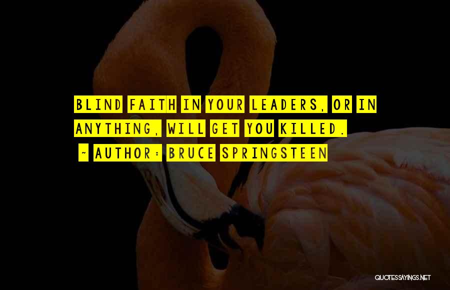 Bruce Springsteen Quotes: Blind Faith In Your Leaders, Or In Anything, Will Get You Killed.