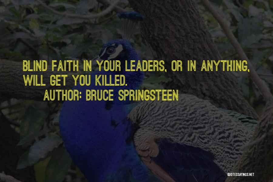 Bruce Springsteen Quotes: Blind Faith In Your Leaders, Or In Anything, Will Get You Killed.