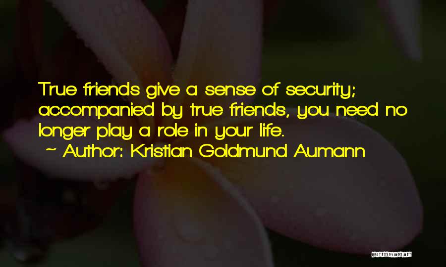 Kristian Goldmund Aumann Quotes: True Friends Give A Sense Of Security; Accompanied By True Friends, You Need No Longer Play A Role In Your