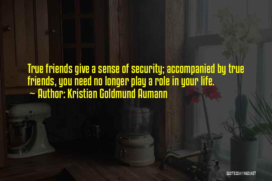 Kristian Goldmund Aumann Quotes: True Friends Give A Sense Of Security; Accompanied By True Friends, You Need No Longer Play A Role In Your