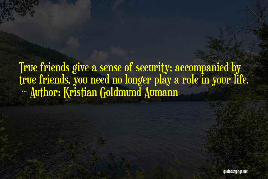 Kristian Goldmund Aumann Quotes: True Friends Give A Sense Of Security; Accompanied By True Friends, You Need No Longer Play A Role In Your