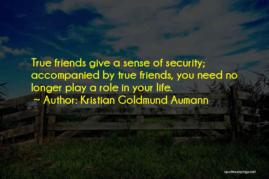 Kristian Goldmund Aumann Quotes: True Friends Give A Sense Of Security; Accompanied By True Friends, You Need No Longer Play A Role In Your