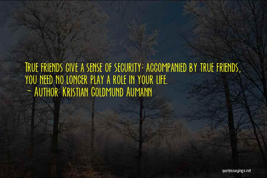 Kristian Goldmund Aumann Quotes: True Friends Give A Sense Of Security; Accompanied By True Friends, You Need No Longer Play A Role In Your