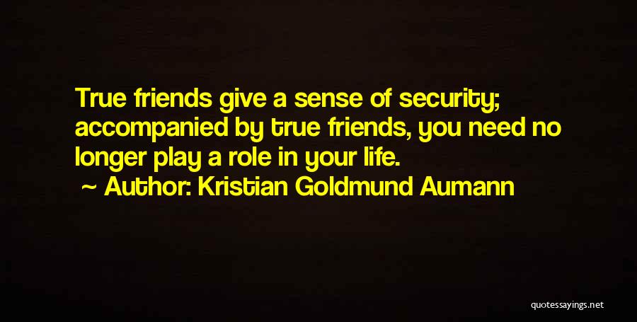 Kristian Goldmund Aumann Quotes: True Friends Give A Sense Of Security; Accompanied By True Friends, You Need No Longer Play A Role In Your