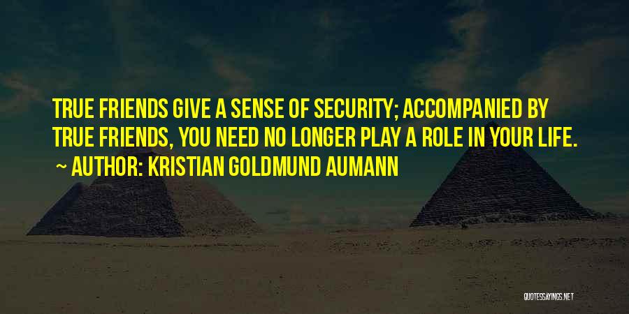 Kristian Goldmund Aumann Quotes: True Friends Give A Sense Of Security; Accompanied By True Friends, You Need No Longer Play A Role In Your