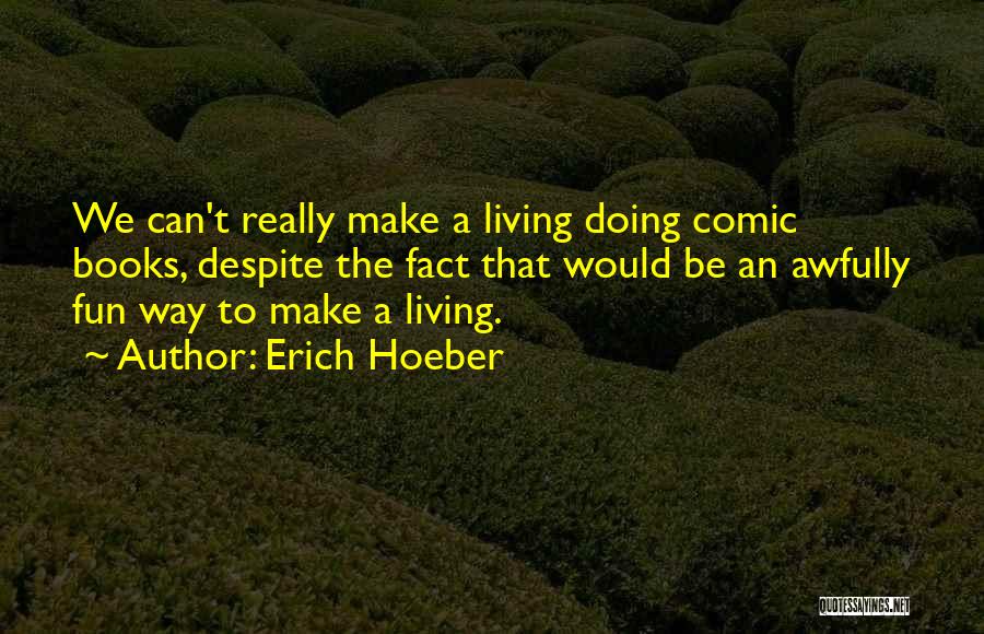 Erich Hoeber Quotes: We Can't Really Make A Living Doing Comic Books, Despite The Fact That Would Be An Awfully Fun Way To